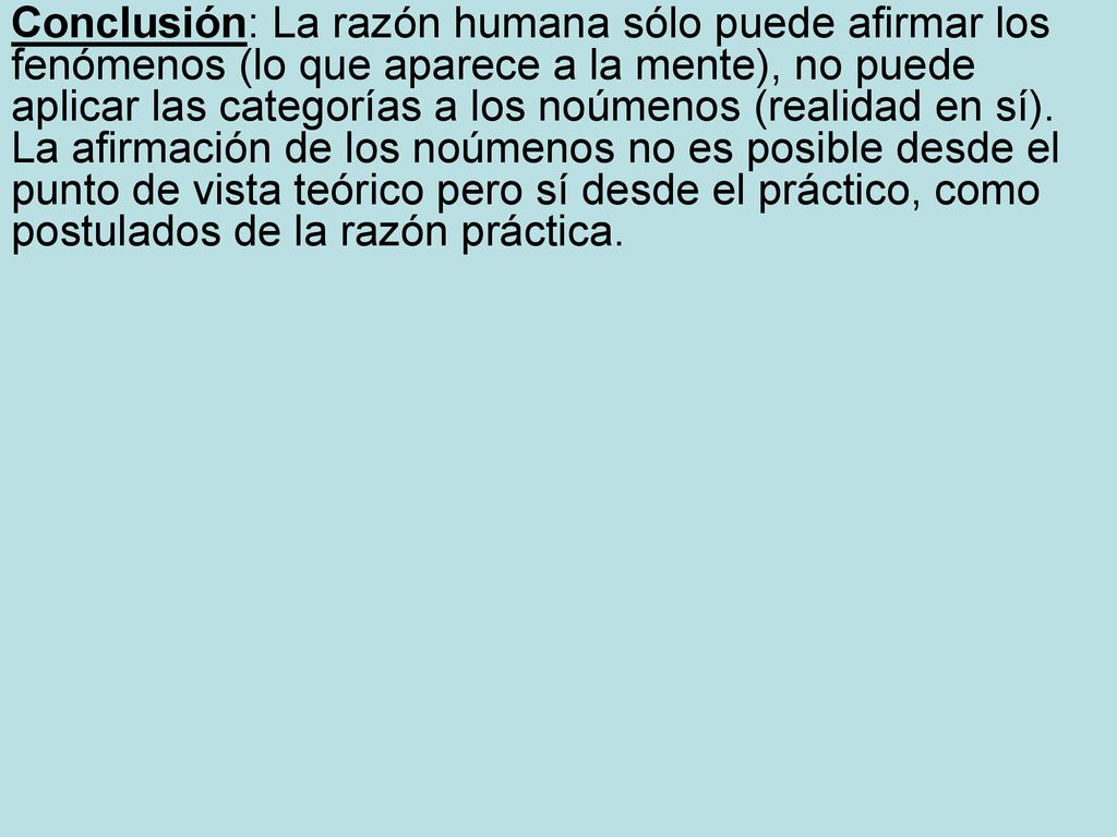 Conclusión: La razón humana sólo puede afirmar los fenómenos (lo que aparece a la mente), no puede aplicar las categorías a los noúmenos (realidad en sí).