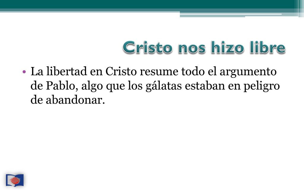 Cristo nos hizo libre La libertad en Cristo resume todo el argumento de Pablo, algo que los gálatas estaban en peligro de abandonar.