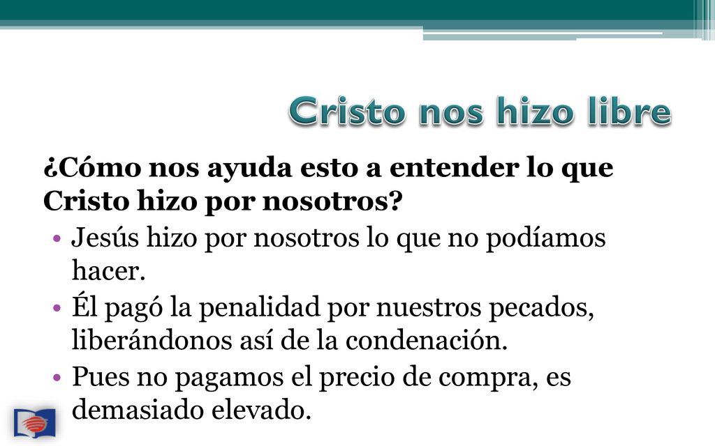 Cristo nos hizo libre ¿Cómo nos ayuda esto a entender lo que Cristo hizo por nosotros Jesús hizo por nosotros lo que no podíamos hacer.