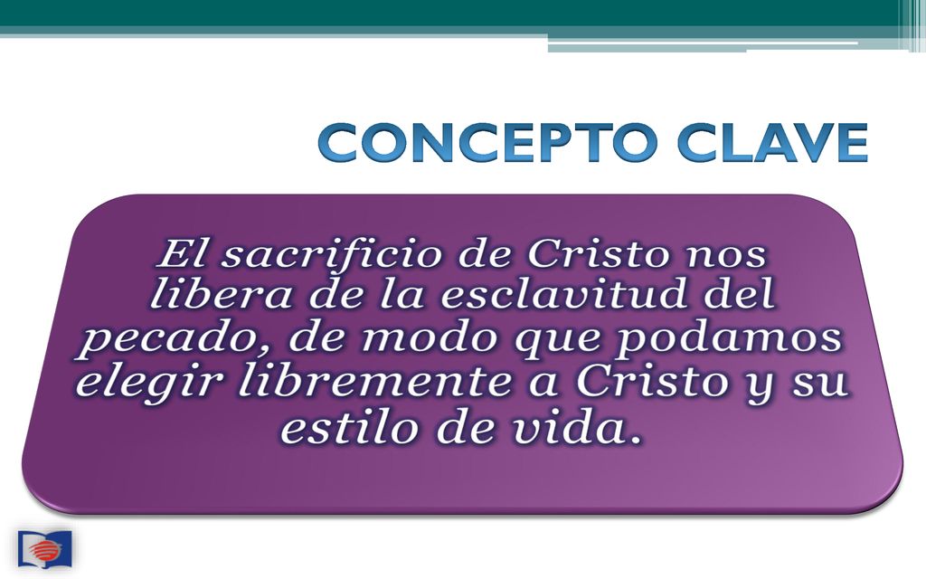 CONCEPTO CLAVE El sacrificio de Cristo nos libera de la esclavitud del pecado, de modo que podamos elegir libremente a Cristo y su estilo de vida.