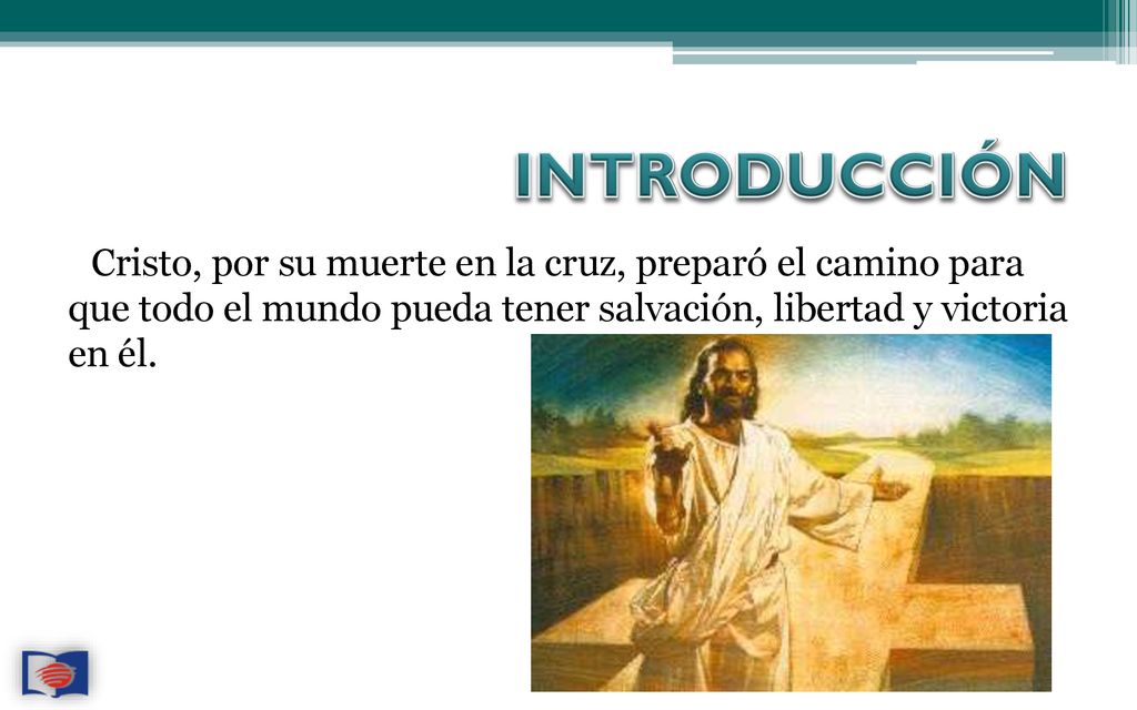 INTRODUCCIÓN Cristo, por su muerte en la cruz, preparó el camino para que todo el mundo pueda tener salvación, libertad y victoria en él.