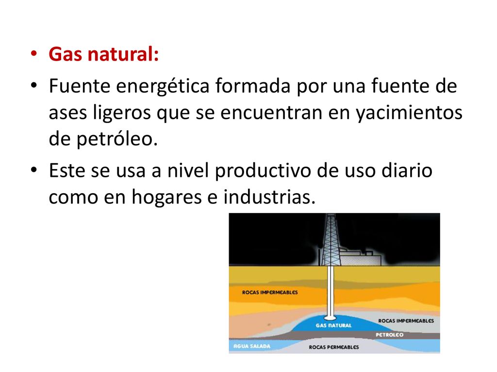 Gas natural: Fuente energética formada por una fuente de ases ligeros que se encuentran en yacimientos de petróleo.