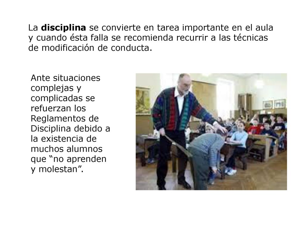 La disciplina se convierte en tarea importante en el aula y cuando ésta falla se recomienda recurrir a las técnicas de modificación de conducta.