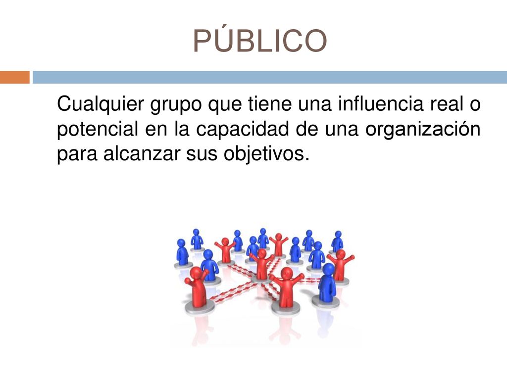 PÚBLICO Cualquier grupo que tiene una influencia real o potencial en la capacidad de una organización para alcanzar sus objetivos.
