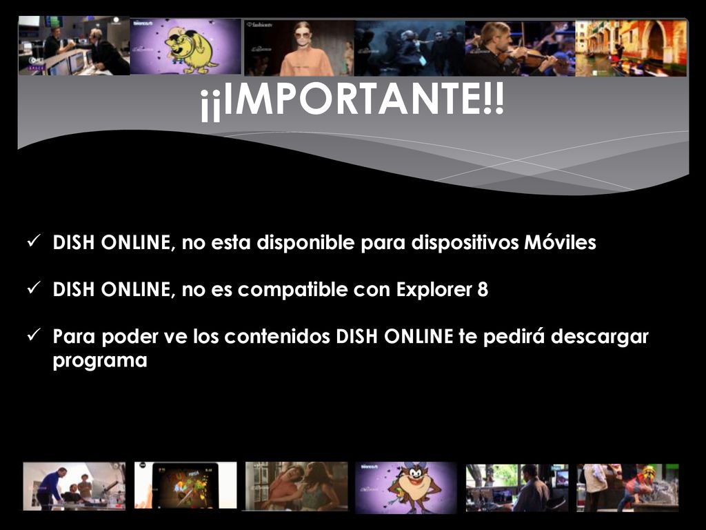 ¡¡IMPORTANTE!! DISH ONLINE, no esta disponible para dispositivos Móviles. DISH ONLINE, no es compatible con Explorer 8.