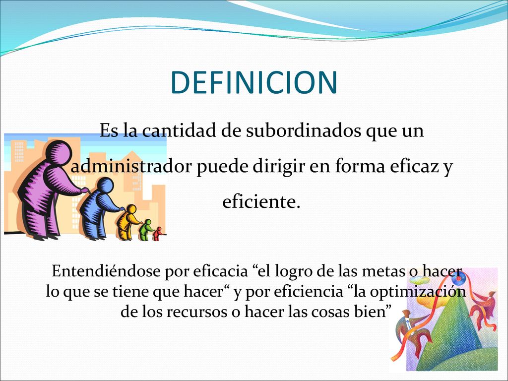 DEFINICION Es la cantidad de subordinados que un administrador puede dirigir en forma eficaz y eficiente.
