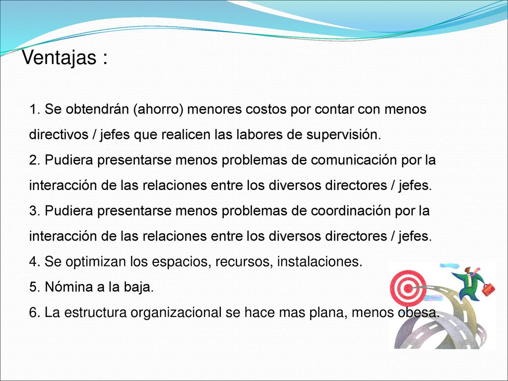 Ventajas : 1. Se obtendrán (ahorro) menores costos por contar con menos directivos / jefes que realicen las labores de supervisión.