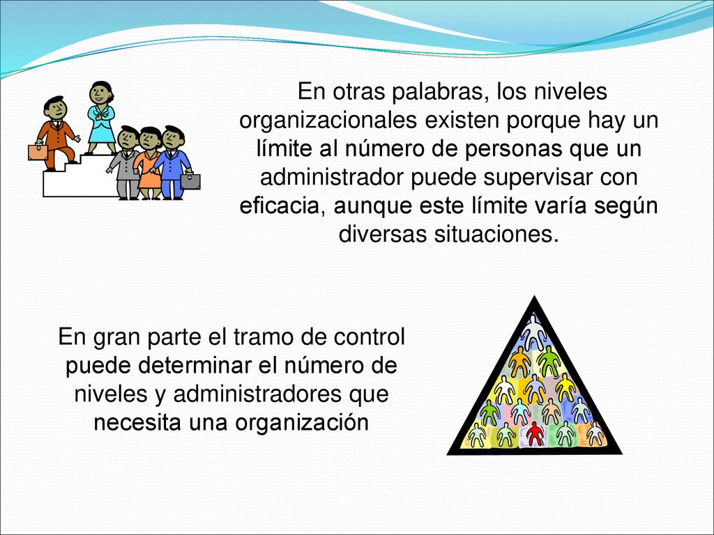 En otras palabras, los niveles organizacionales existen porque hay un límite al número de personas que un administrador puede supervisar con eficacia, aunque este límite varía según diversas situaciones.