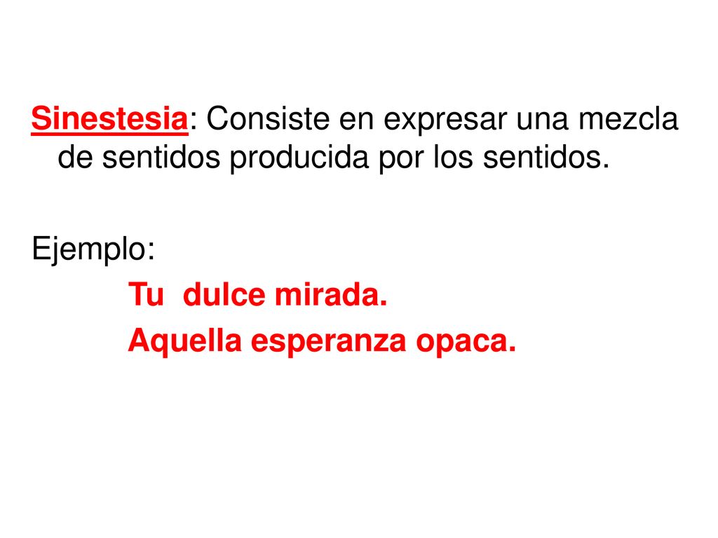 Sinestesia: Consiste en expresar una mezcla de sentidos producida por los sentidos.