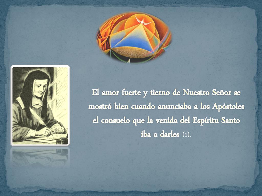 El amor fuerte y tierno de Nuestro Señor se mostró bien cuando anunciaba a los Apóstoles el consuelo que la venida del Espíritu Santo iba a darles (1).