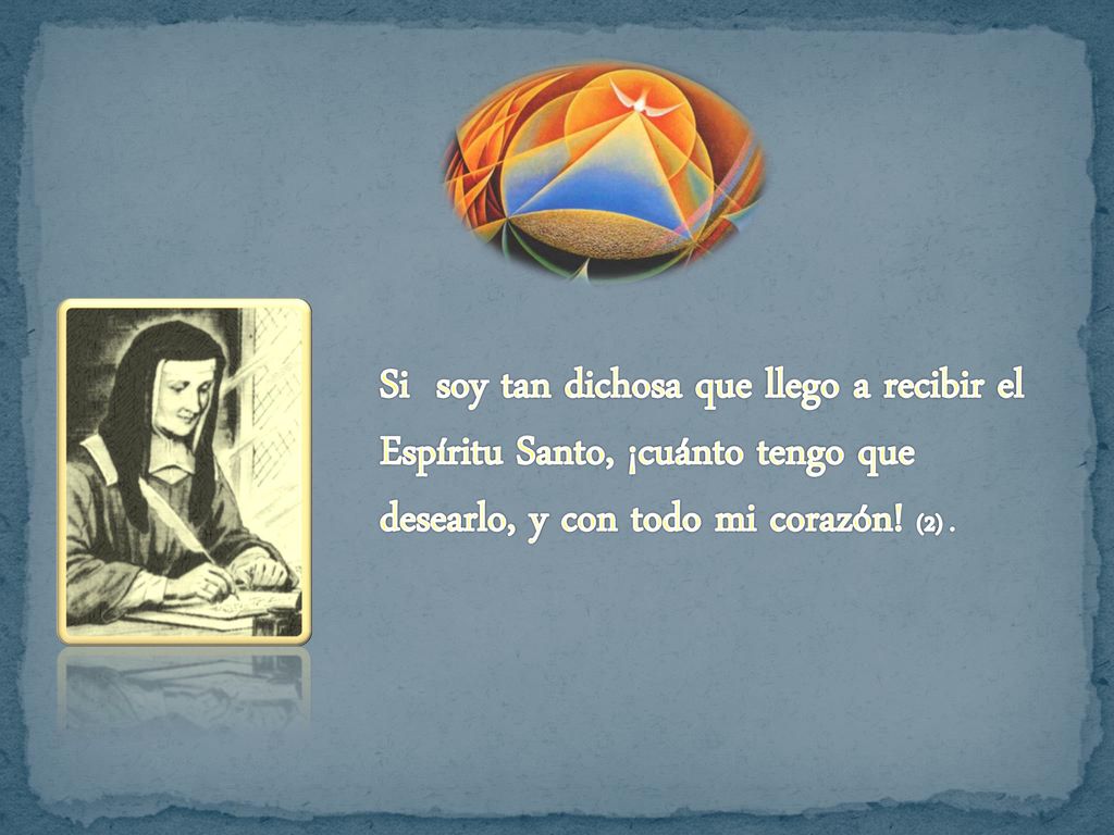 Si soy tan dichosa que llego a recibir el Espíritu Santo, ¡cuánto tengo que desearlo, y con todo mi corazón.