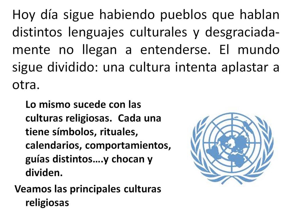 Hoy día sigue habiendo pueblos que hablan distintos lenguajes culturales y desgraciada-mente no llegan a entenderse.