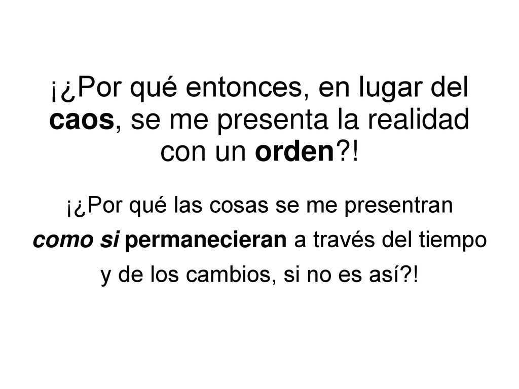 ¡¿Por qué entonces, en lugar del caos, se me presenta la realidad con un orden !