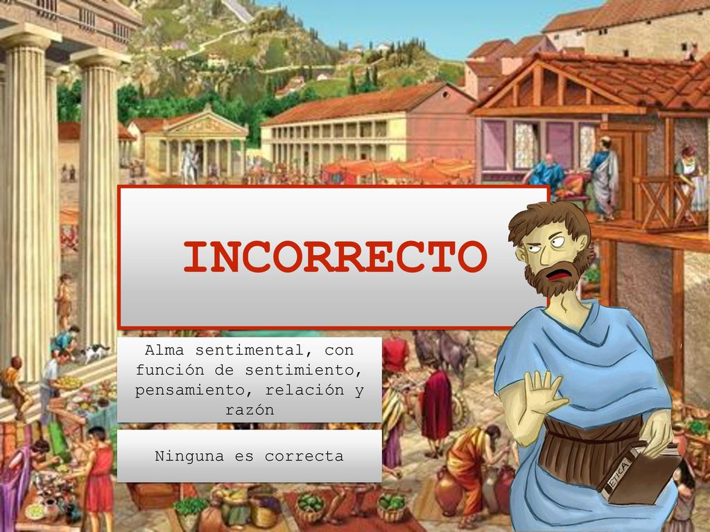 INCORRECTO Alma sentimental, con función de sentimiento, pensamiento, relación y razón.