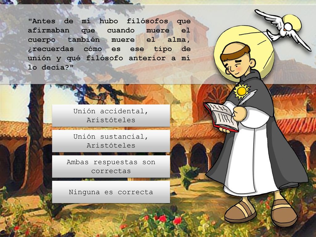 Antes de mí hubo filósofos que afirmaban que cuando muere el cuerpo también muere el alma, ¿recuerdas cómo es ese tipo de unión y qué filósofo anterior a mí lo decía