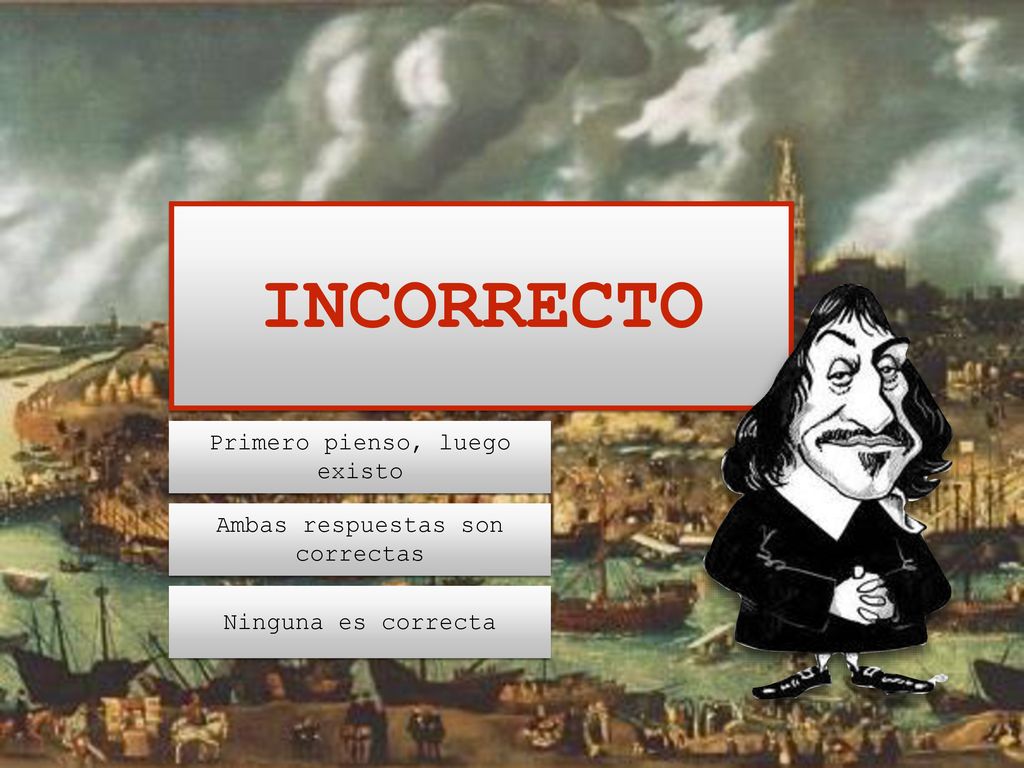 INCORRECTO Primero pienso, luego existo Ambas respuestas son correctas