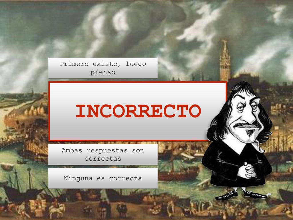 INCORRECTO Primero existo, luego pienso Ambas respuestas son correctas
