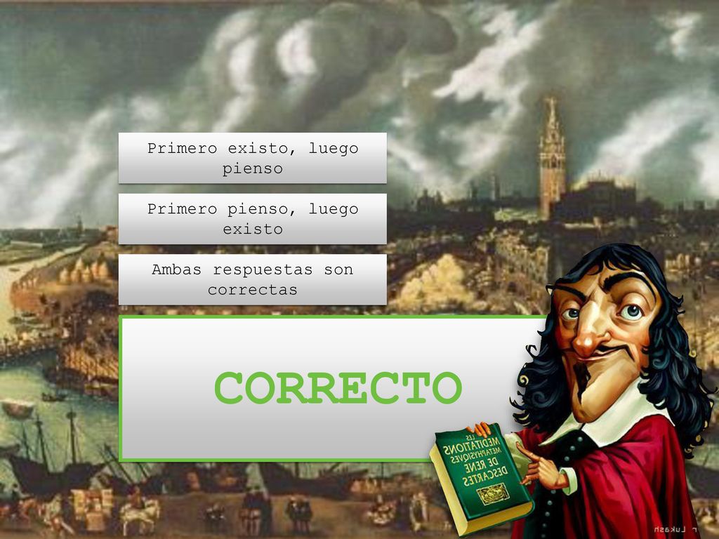 CORRECTO Primero existo, luego pienso Primero pienso, luego existo