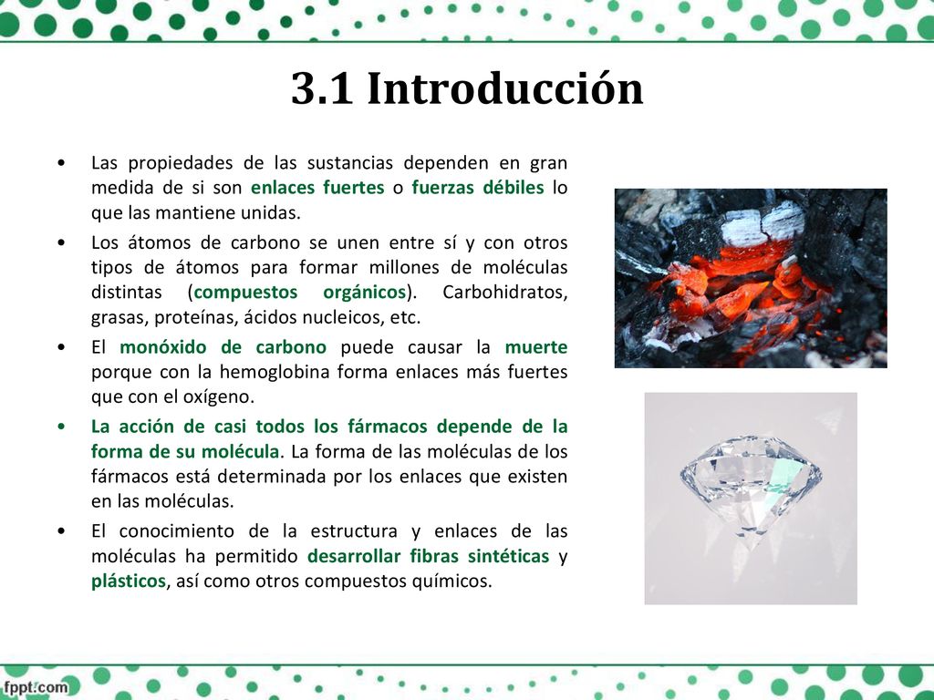 3.1 Introducción Las propiedades de las sustancias dependen en gran medida de si son enlaces fuertes o fuerzas débiles lo que las mantiene unidas.