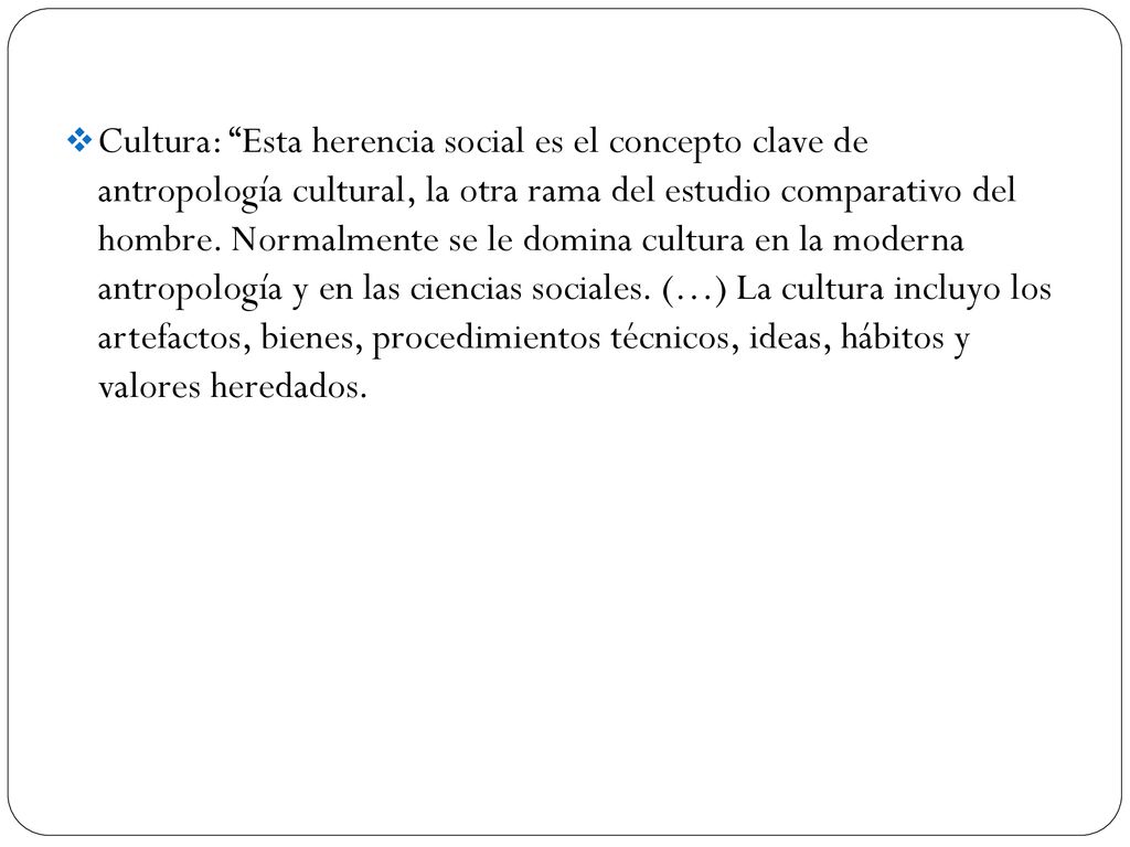 Cultura: Esta herencia social es el concepto clave de antropología cultural, la otra rama del estudio comparativo del hombre.