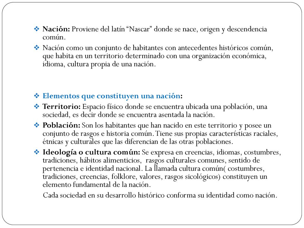 Nación: Proviene del latín Nascar donde se nace, origen y descendencia común.