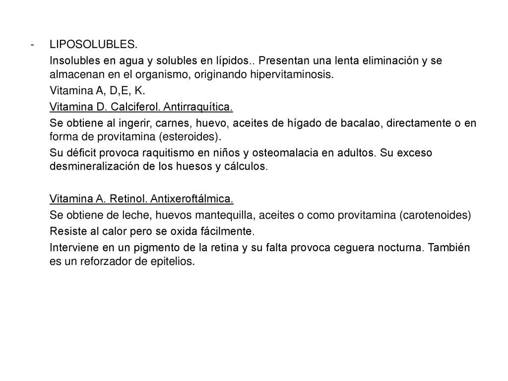 LIPOSOLUBLES. Insolubles en agua y solubles en lípidos.. Presentan una lenta eliminación y se almacenan en el organismo, originando hipervitaminosis.