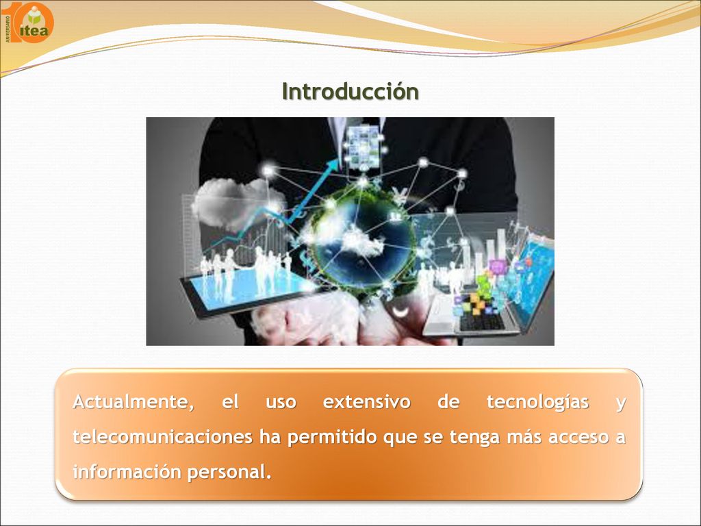 Introducción Actualmente, el uso extensivo de tecnologías y telecomunicaciones ha permitido que se tenga más acceso a información personal.