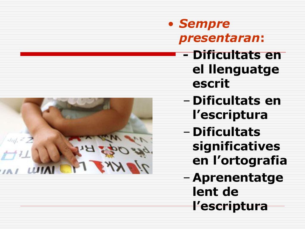 Sempre presentaran: - Dificultats en el llenguatge escrit. Dificultats en l’escriptura. Dificultats significatives en l’ortografia.