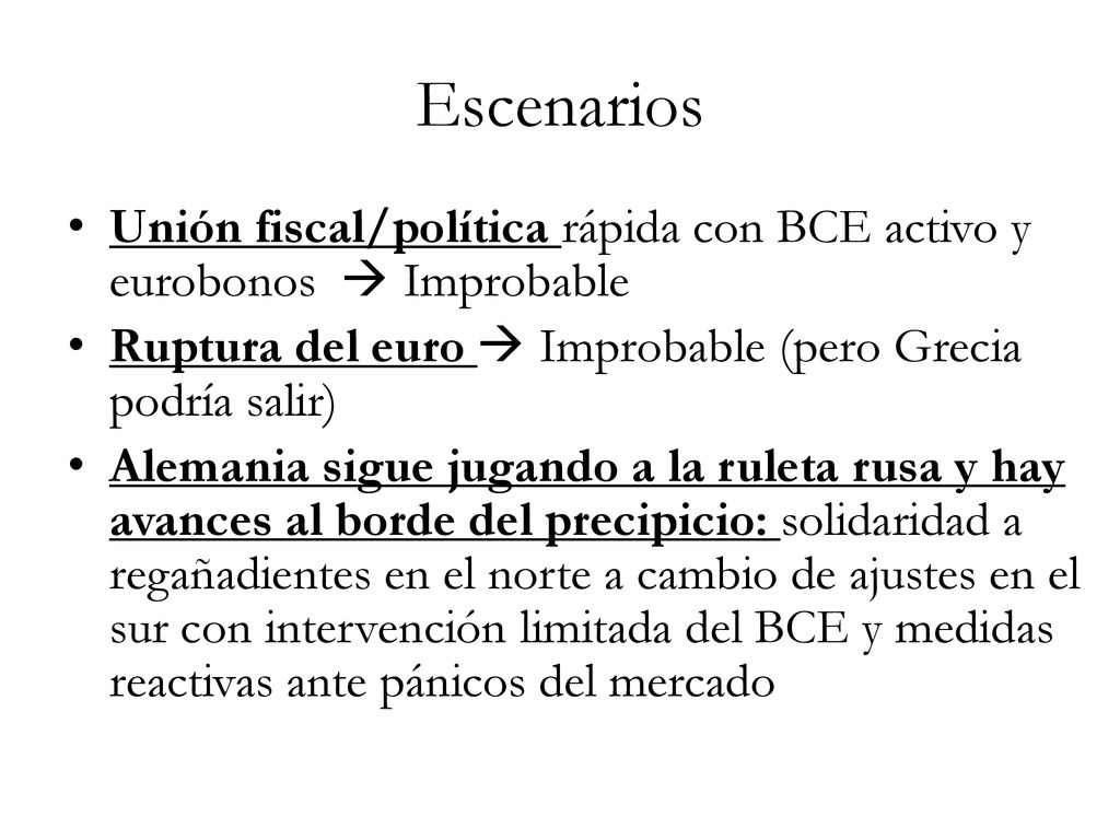 Escenarios Unión fiscal/política rápida con BCE activo y eurobonos  Improbable. Ruptura del euro  Improbable (pero Grecia podría salir)