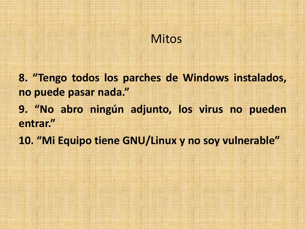 Mitos 8. Tengo todos los parches de Windows instalados, no puede pasar nada. 9. No abro ningún adjunto, los virus no pueden entrar.