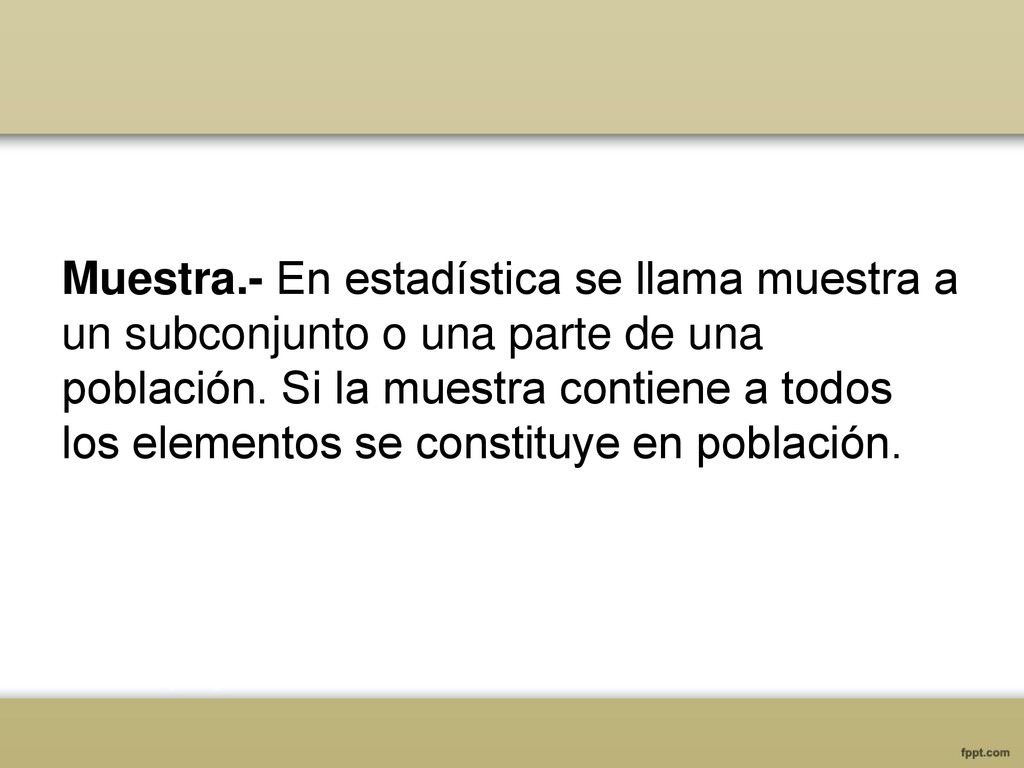 Muestra.- En estadística se llama muestra a un subconjunto o una parte de una población.