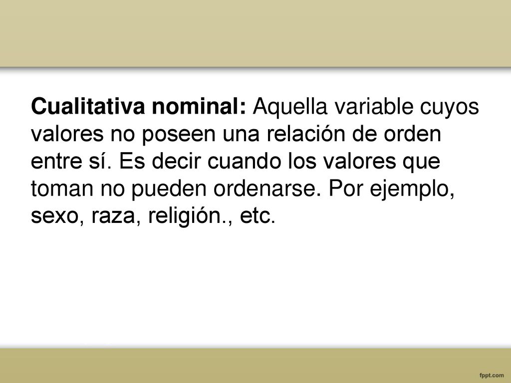 Cualitativa nominal: Aquella variable cuyos valores no poseen una relación de orden entre sí.