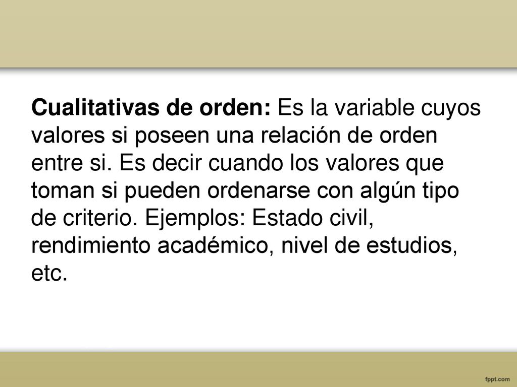 Cualitativas de orden: Es la variable cuyos valores si poseen una relación de orden entre si.
