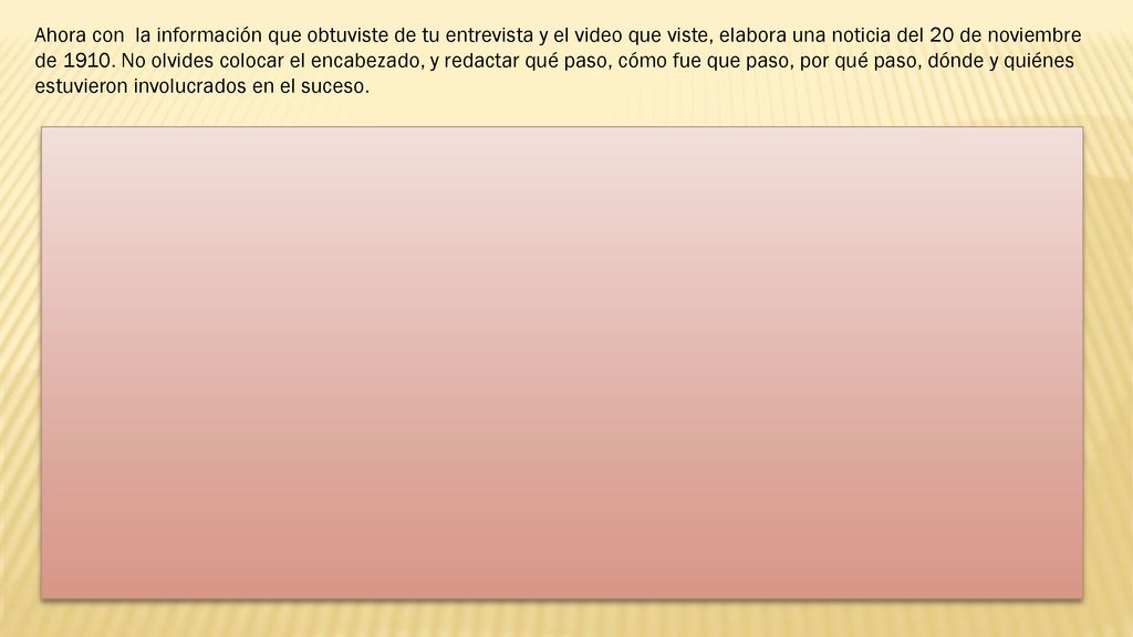 Ahora con la información que obtuviste de tu entrevista y el video que viste, elabora una noticia del 20 de noviembre de 1910.