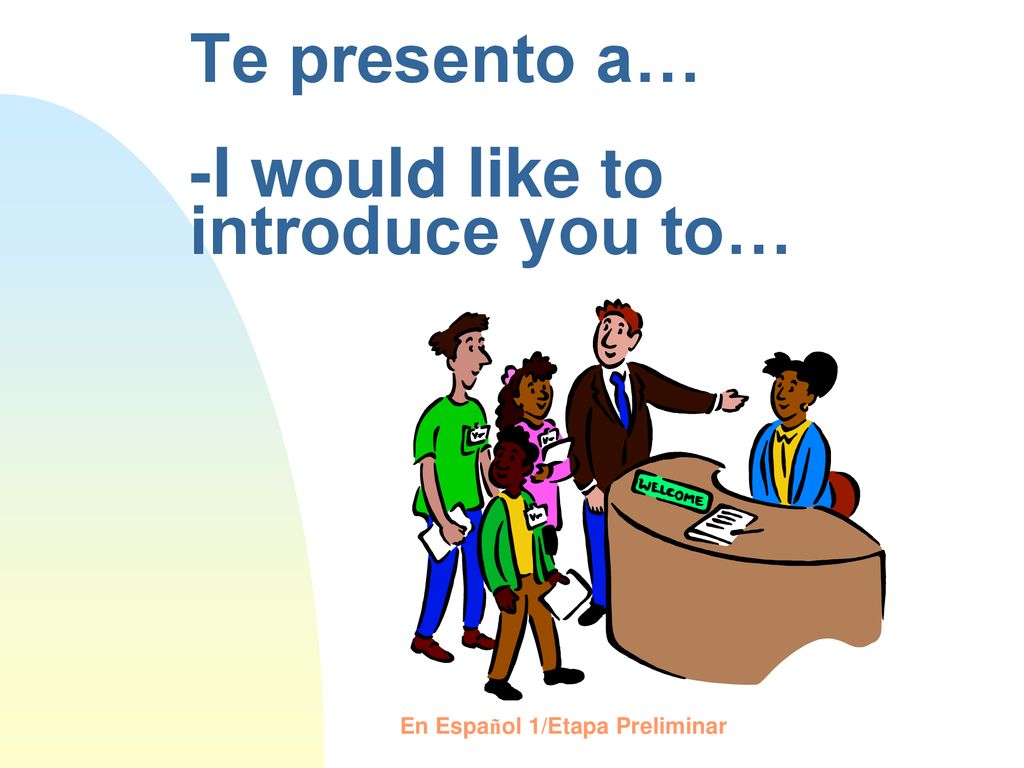 Te presento a… -I would like to introduce you to…