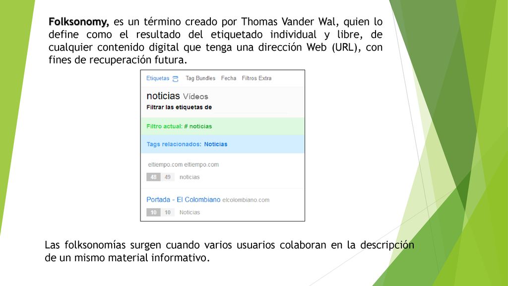 Folksonomy, es un término creado por Thomas Vander Wal, quien lo define como el resultado del etiquetado individual y libre, de cualquier contenido digital que tenga una dirección Web (URL), con fines de recuperación futura.
