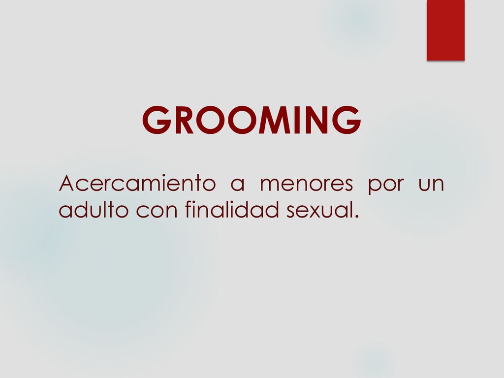 GROOMING Acercamiento a menores por un adulto con finalidad sexual.