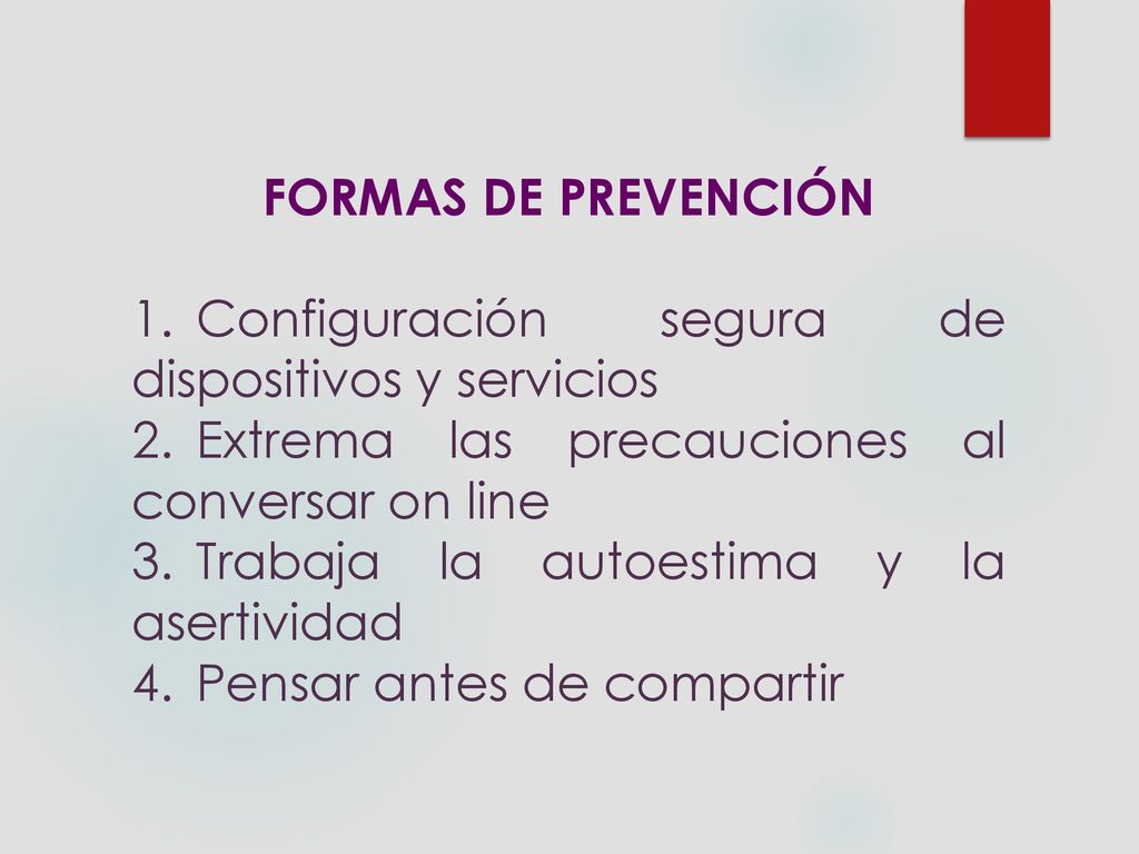 FORMAS DE PREVENCIÓN Configuración segura de dispositivos y servicios. Extrema las precauciones al conversar on line.