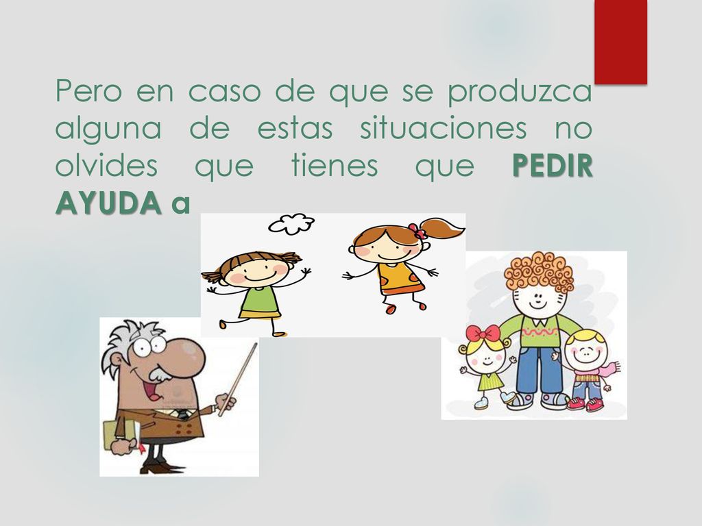 Pero en caso de que se produzca alguna de estas situaciones no olvides que tienes que PEDIR AYUDA a