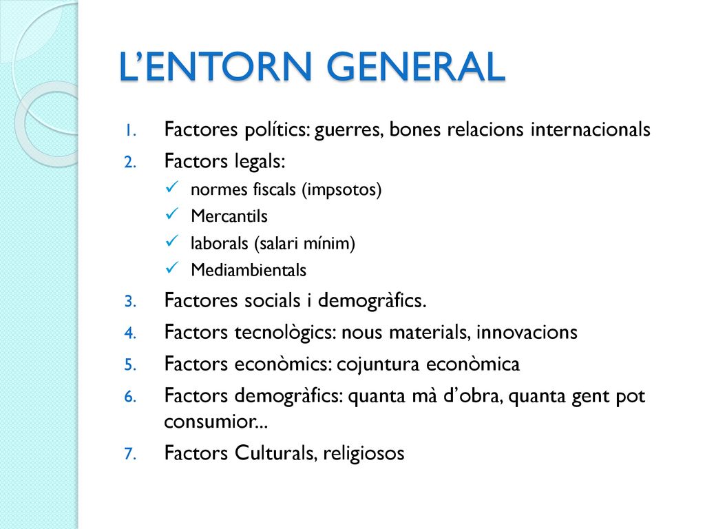 L’ENTORN GENERAL Factores polítics: guerres, bones relacions internacionals. Factors legals: normes fiscals (impsotos)