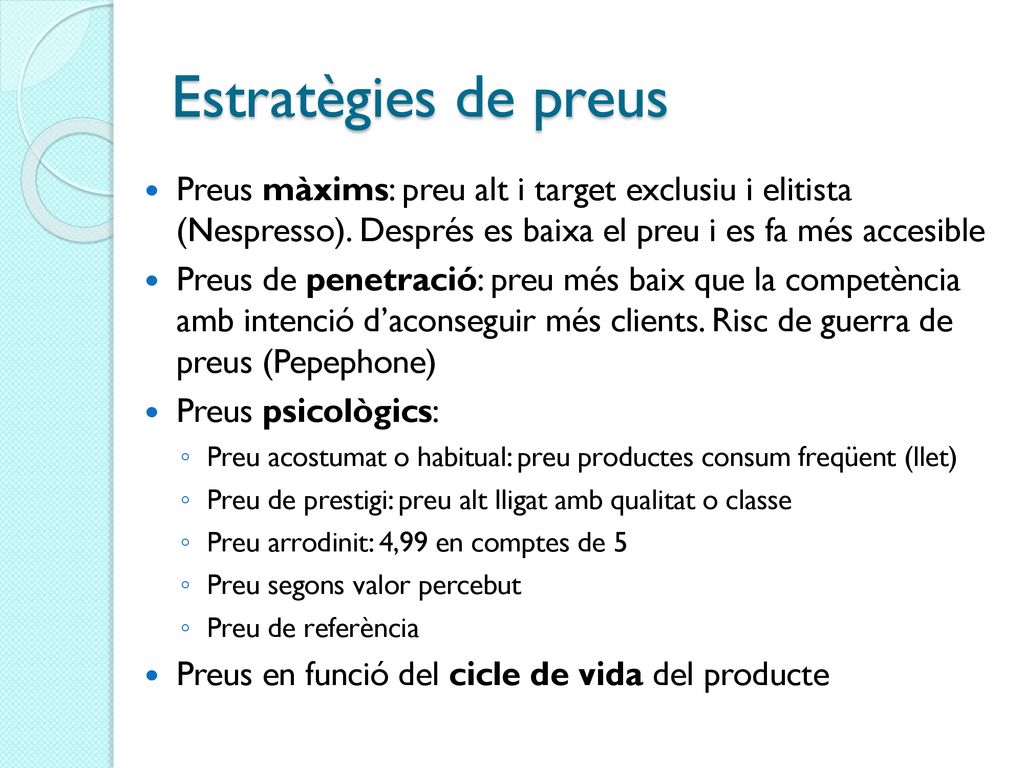 Estratègies de preus Preus màxims: preu alt i target exclusiu i elitista (Nespresso). Després es baixa el preu i es fa més accesible.