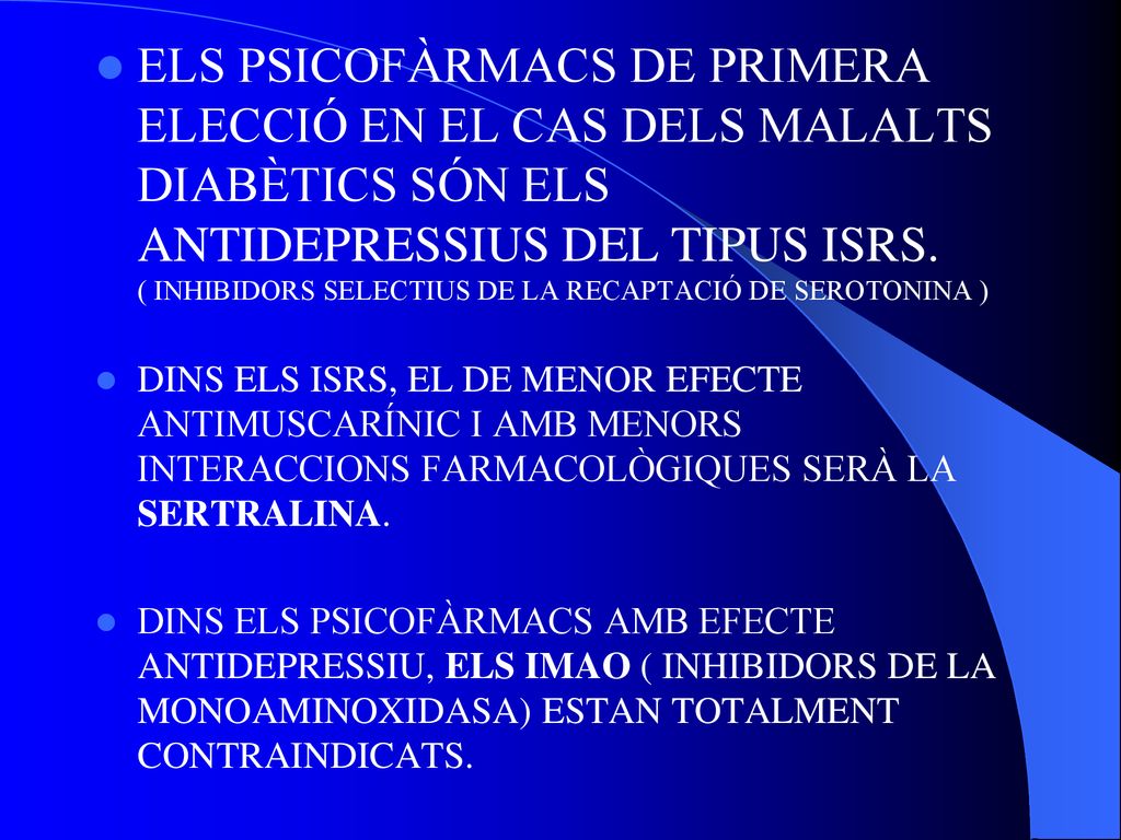 ELS PSICOFÀRMACS DE PRIMERA ELECCIÓ EN EL CAS DELS MALALTS DIABÈTICS SÓN ELS ANTIDEPRESSIUS DEL TIPUS ISRS. ( INHIBIDORS SELECTIUS DE LA RECAPTACIÓ DE SEROTONINA )
