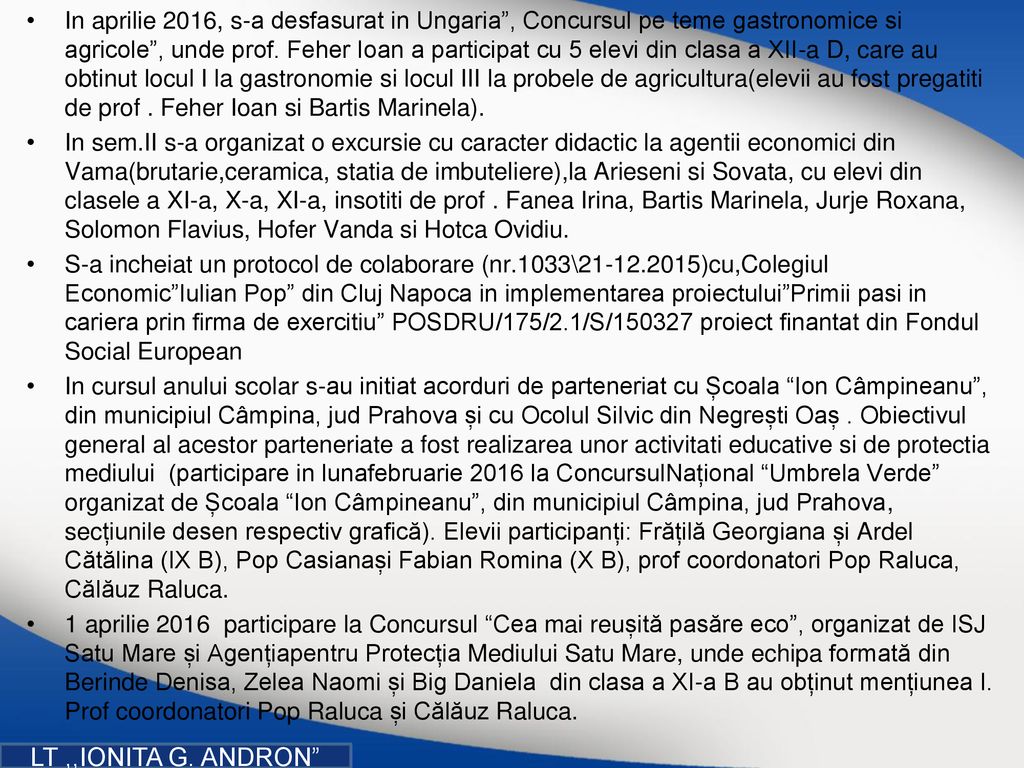 In aprilie 2016, s-a desfasurat in Ungaria , Concursul pe teme gastronomice si agricole , unde prof. Feher Ioan a participat cu 5 elevi din clasa a XII-a D, care au obtinut locul I la gastronomie si locul III la probele de agricultura(elevii au fost pregatiti de prof . Feher Ioan si Bartis Marinela).