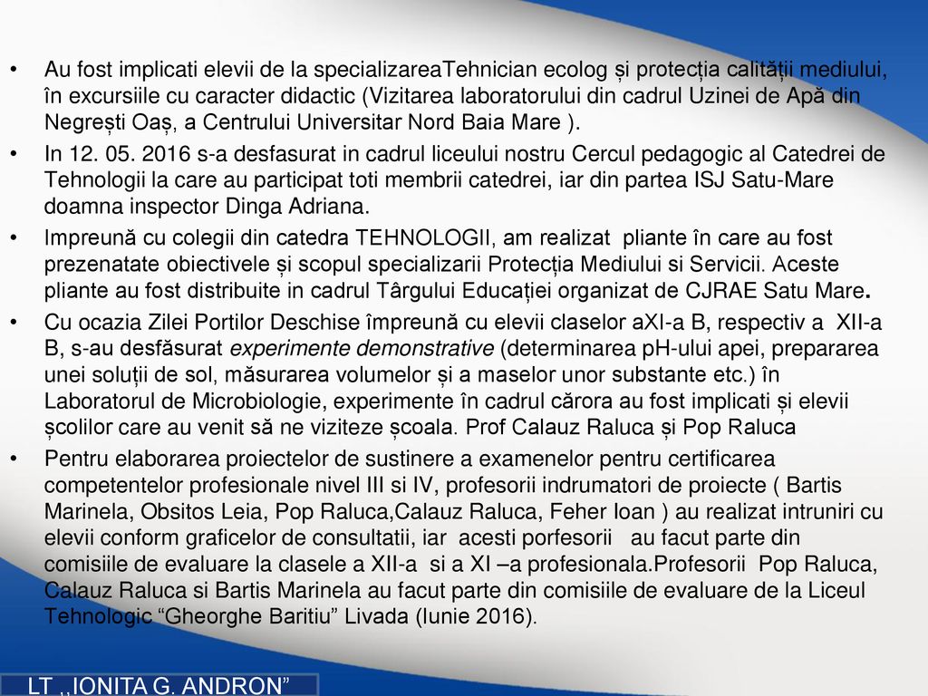Au fost implicati elevii de la specializareaTehnician ecolog și protecția calității mediului, în excursiile cu caracter didactic (Vizitarea laboratorului din cadrul Uzinei de Apă din Negrești Oaș, a Centrului Universitar Nord Baia Mare ).