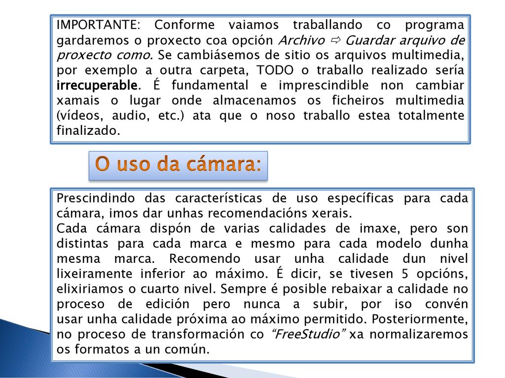 IMPORTANTE: Conforme vaiamos traballando co programa gardaremos o proxecto coa opción Archivo  Guardar arquivo de proxecto como. Se cambiásemos de sitio os arquivos multimedia, por exemplo a outra carpeta, TODO o traballo realizado sería irrecuperable. É fundamental e imprescindible non cambiar xamais o lugar onde almacenamos os ficheiros multimedia (vídeos, audio, etc.) ata que o noso traballo estea totalmente finalizado.