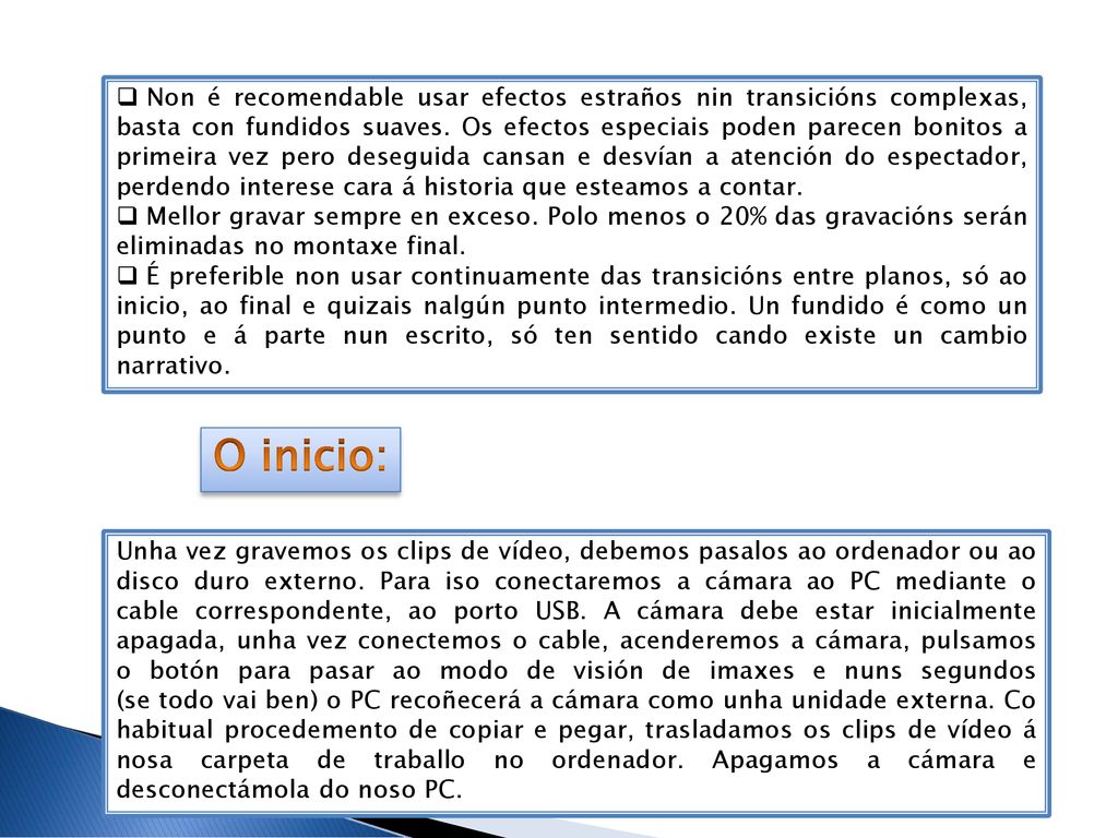 Non é recomendable usar efectos estraños nin transicións complexas, basta con fundidos suaves. Os efectos especiais poden parecen bonitos a primeira vez pero deseguida cansan e desvían a atención do espectador, perdendo interese cara á historia que esteamos a contar.