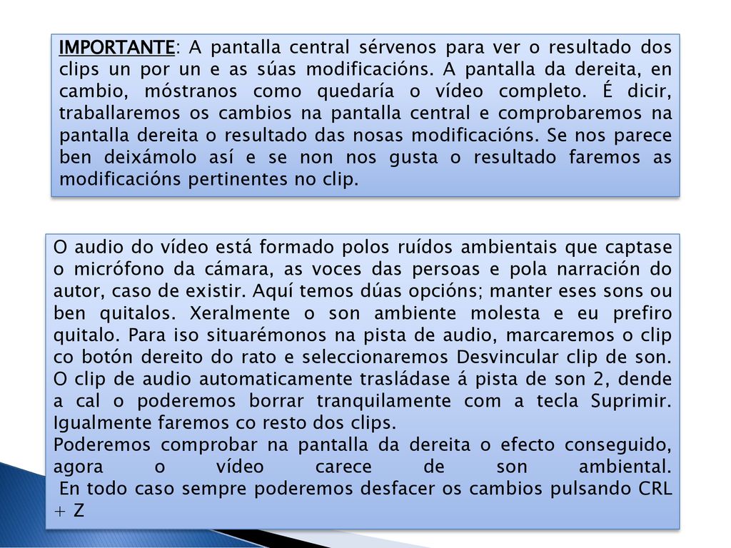 IMPORTANTE: A pantalla central sérvenos para ver o resultado dos clips un por un e as súas modificacións. A pantalla da dereita, en cambio, móstranos como quedaría o vídeo completo. É dicir, traballaremos os cambios na pantalla central e comprobaremos na pantalla dereita o resultado das nosas modificacións. Se nos parece ben deixámolo así e se non nos gusta o resultado faremos as modificacións pertinentes no clip.