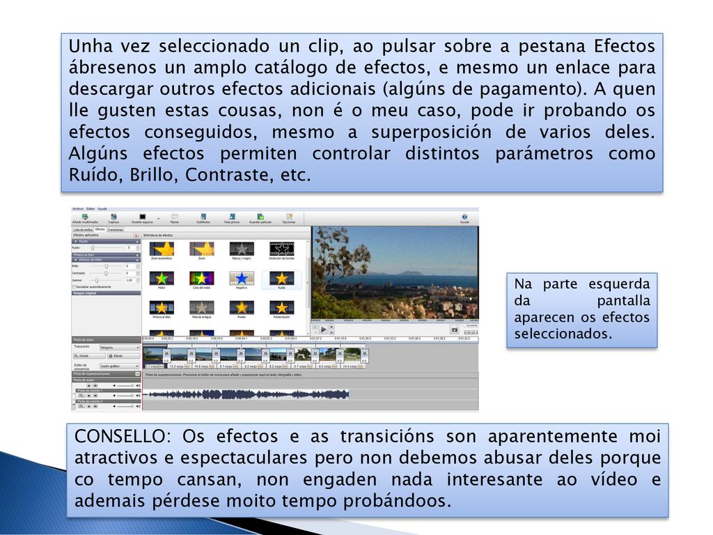 Unha vez seleccionado un clip, ao pulsar sobre a pestana Efectos ábresenos un amplo catálogo de efectos, e mesmo un enlace para descargar outros efectos adicionais (algúns de pagamento). A quen lle gusten estas cousas, non é o meu caso, pode ir probando os efectos conseguidos, mesmo a superposición de varios deles. Algúns efectos permiten controlar distintos parámetros como Ruído, Brillo, Contraste, etc.