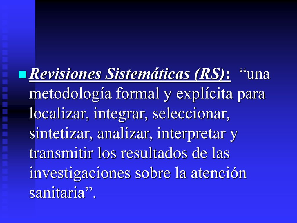 Revisiones Sistemáticas (RS): una metodología formal y explícita para localizar, integrar, seleccionar, sintetizar, analizar, interpretar y transmitir los resultados de las investigaciones sobre la atención sanitaria .