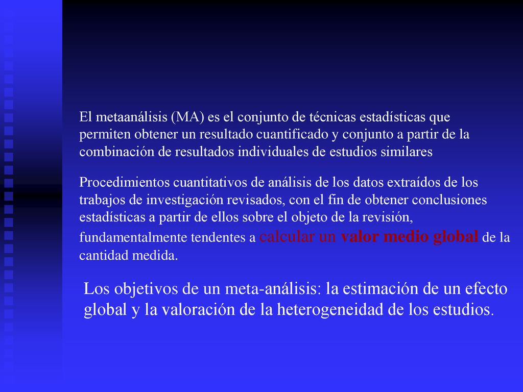 El metaanálisis (MA) es el conjunto de técnicas estadísticas que permiten obtener un resultado cuantificado y conjunto a partir de la combinación de resultados individuales de estudios similares